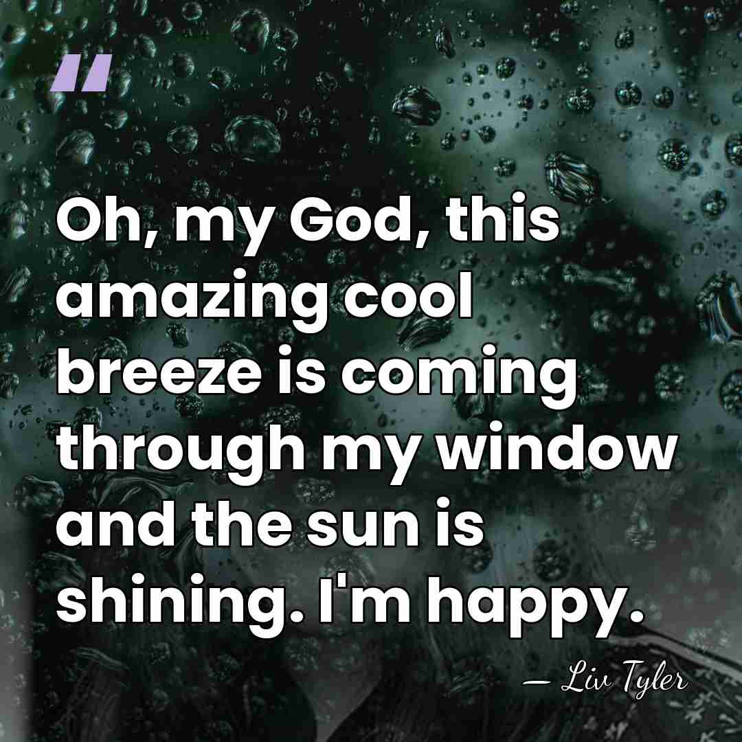 Oh, my God, this amazing cool breeze is coming through my window&hellip; - Liv Tyler