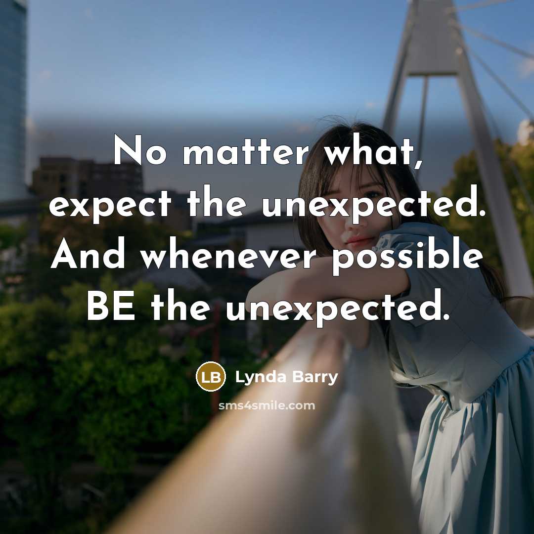 “No matter what, expect the unexpected. And whenever possible BE…” quote by Lynda Barry