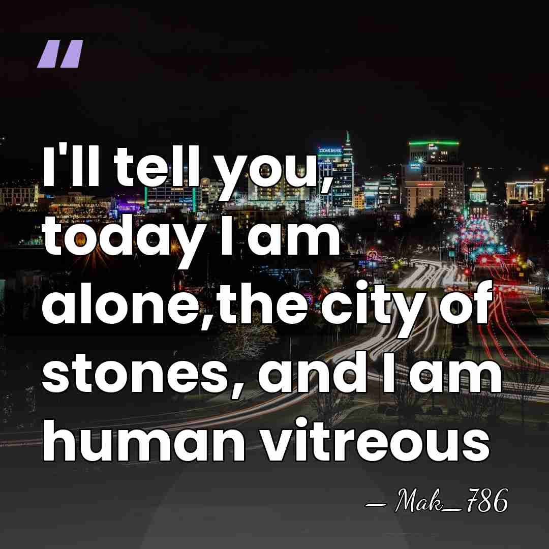 I'll tell you, today I am alone,the city of stones, and I&hellip; - Mak_786