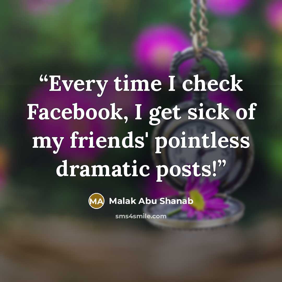 “Every time I check Facebook, I get sick of my friends' pointless dramatic posts!” quote by Malak Abu Shanab