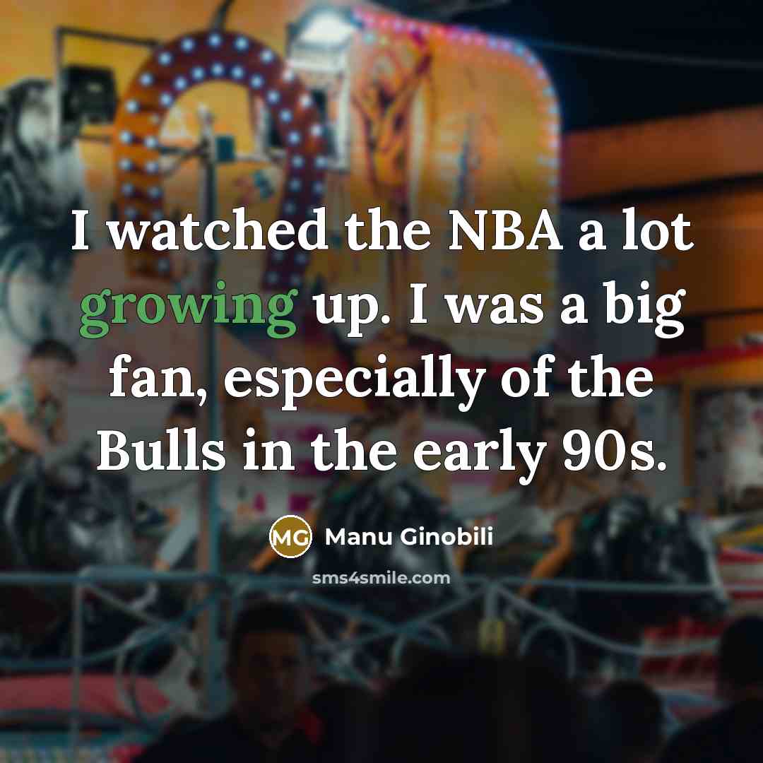 “I watched the NBA a lot growing up. I was…” quote by Manu Ginobili