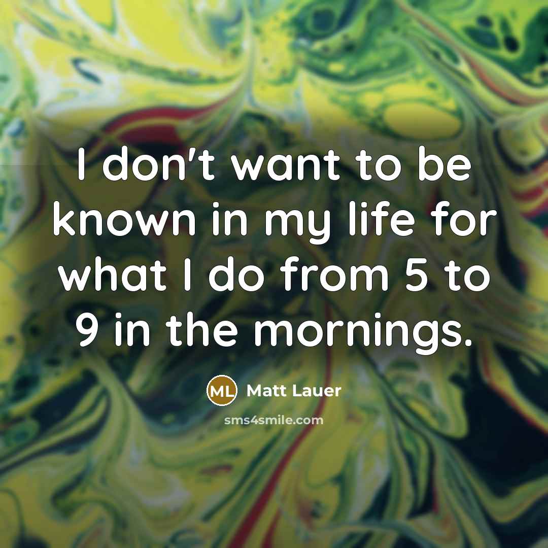 “I don't want to be known in my life for…” quote by Matt Lauer