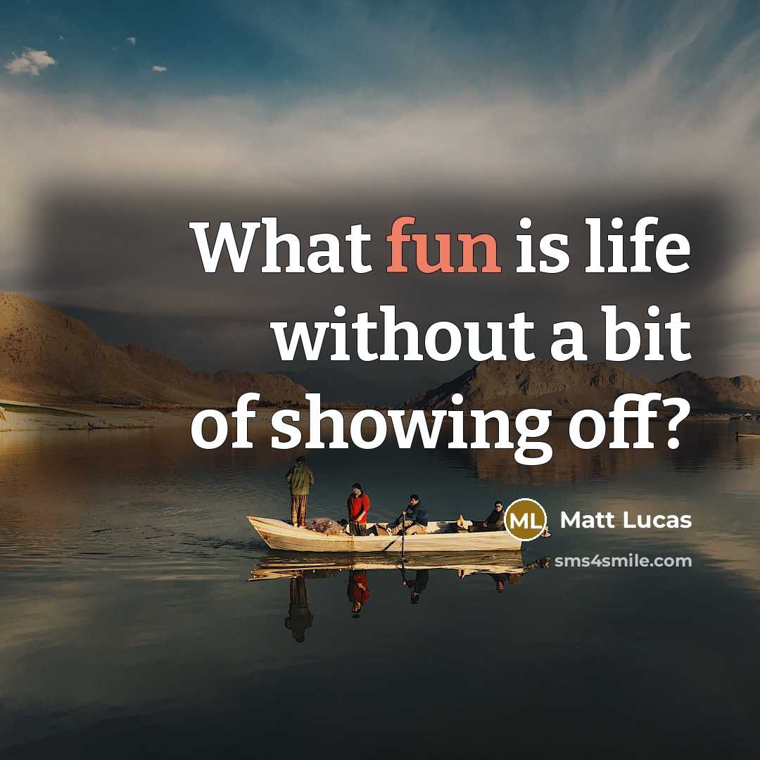 “What fun is life without a bit of showing off?…” quote by Matt Lucas