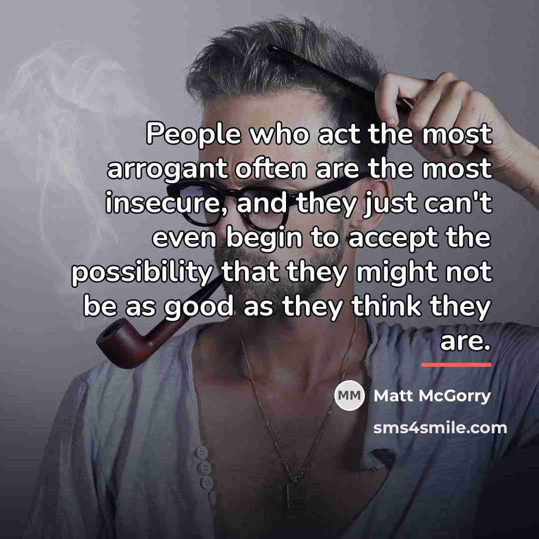 “People who act the most arrogant often are the most…” quote by Matt McGorry
