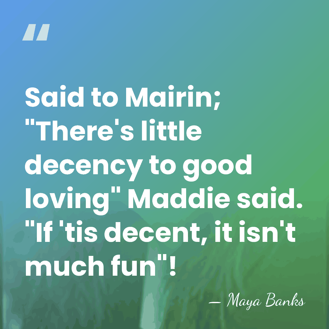 Said to Mairin; "There's little decency to good loving" Maddie said. "If&hellip; - Maya Banks
