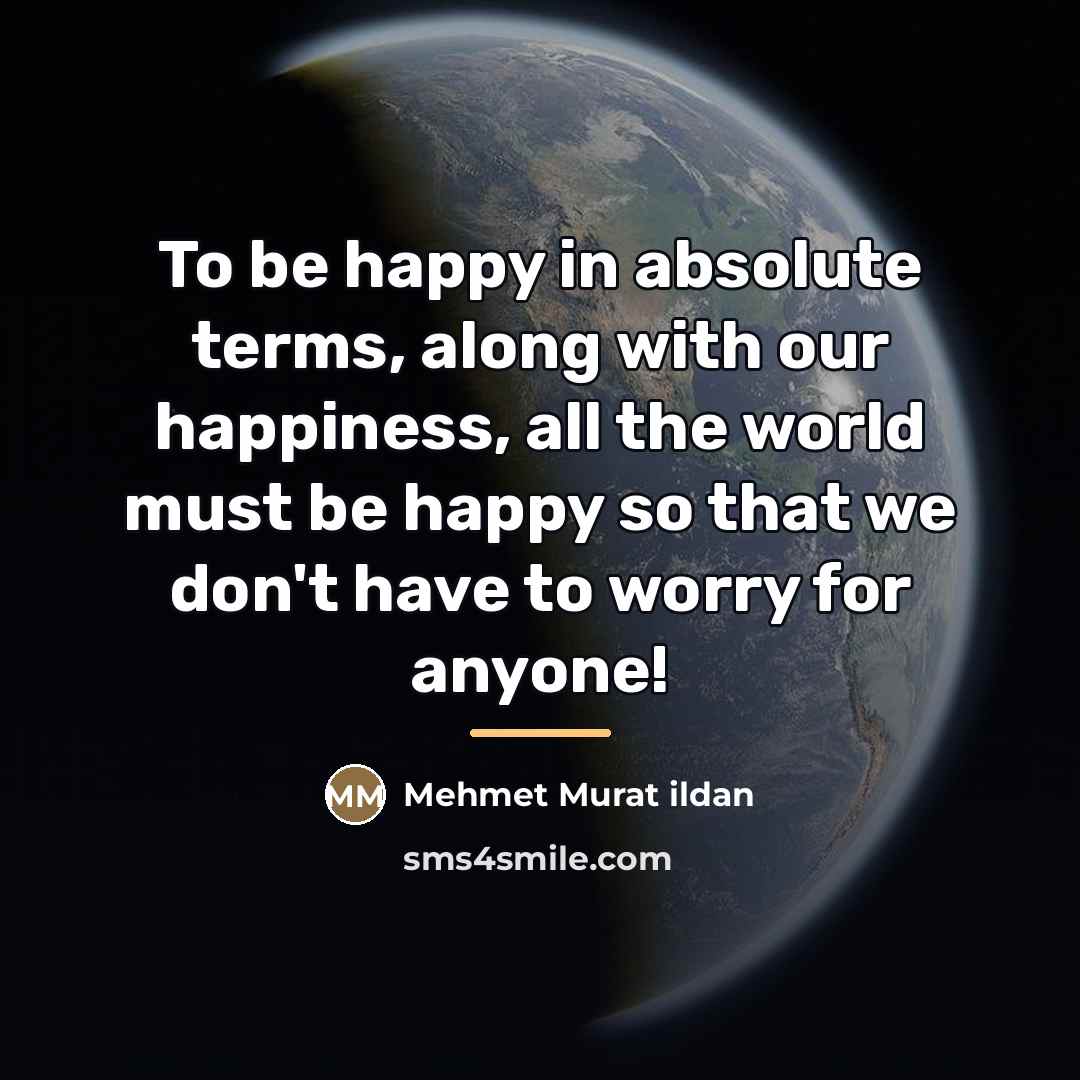 “To be happy in absolute terms, along with our happiness,…” quote by Mehmet Murat Ildan