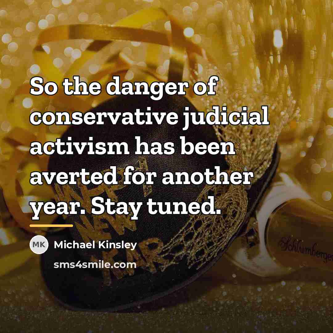 “So the danger of conservative judicial activism has been averted…” quote by Michael Kinsley