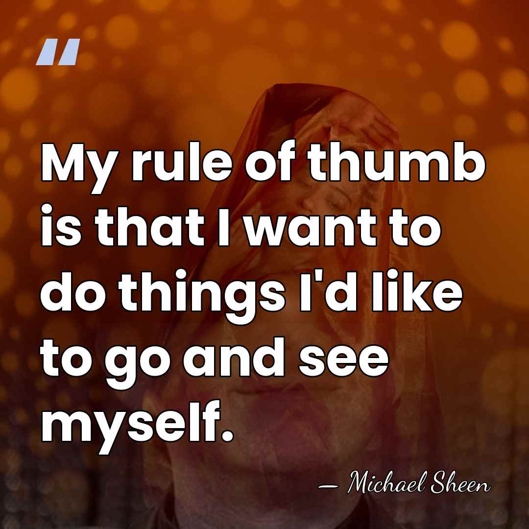 My rule of thumb is that I want to do things I'd&hellip; - Michael Sheen