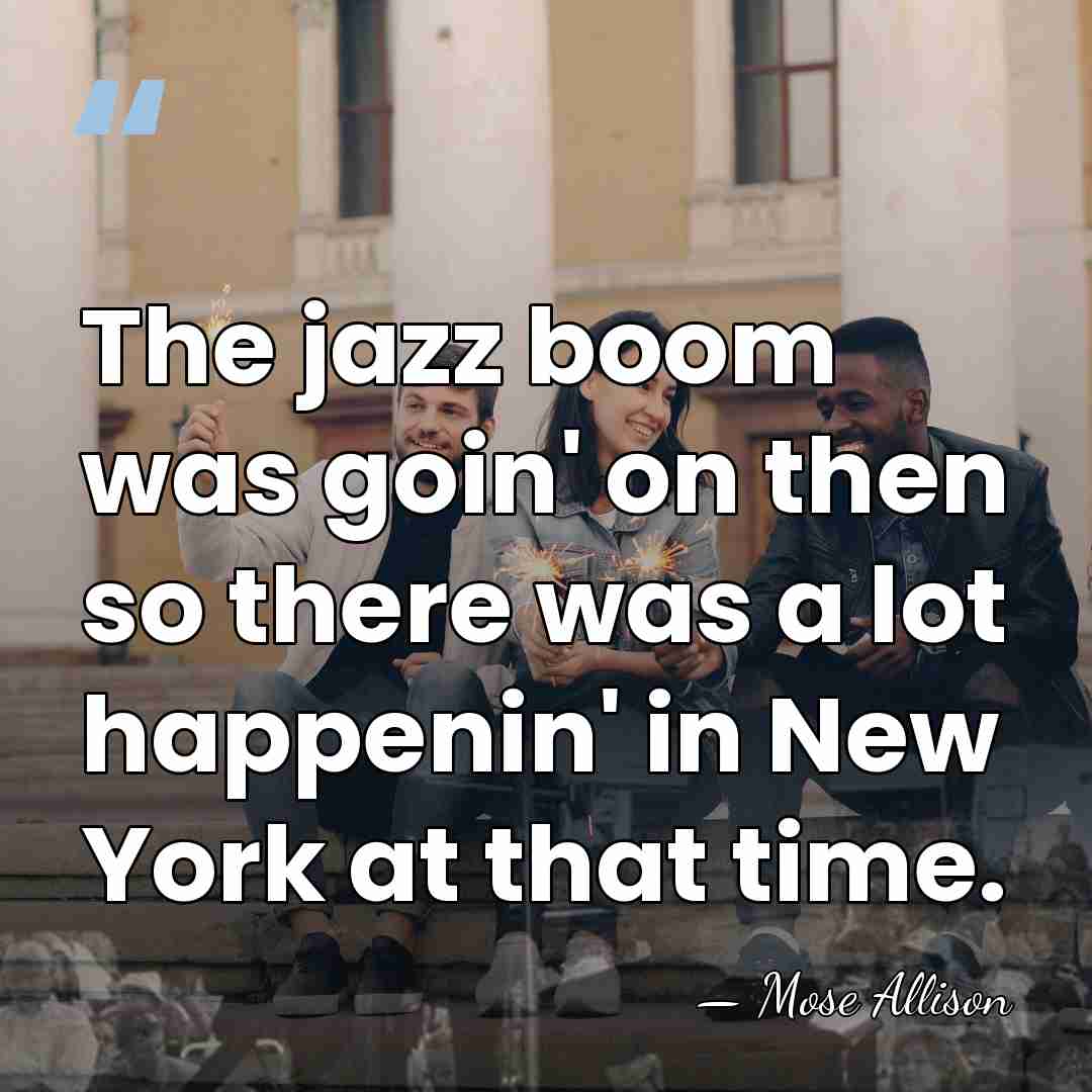 The jazz boom was goin' on then so there was a lot&hellip; - Mose Allison