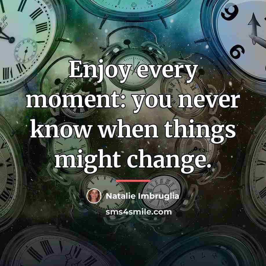 “Enjoy every moment: you never know when things might change.…” quote by Natalie Imbruglia