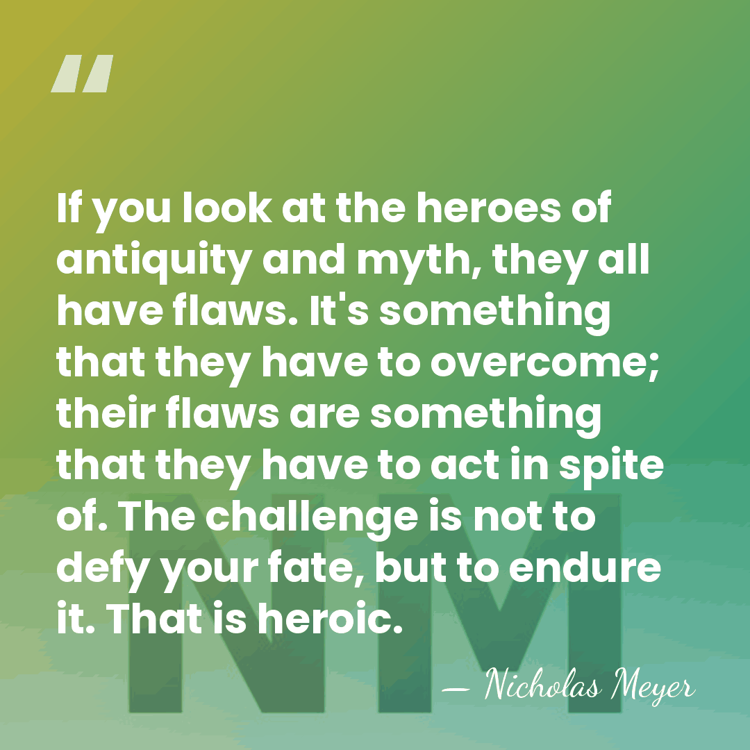 If you look at the heroes of antiquity and myth, they all&hellip; - Nicholas Meyer