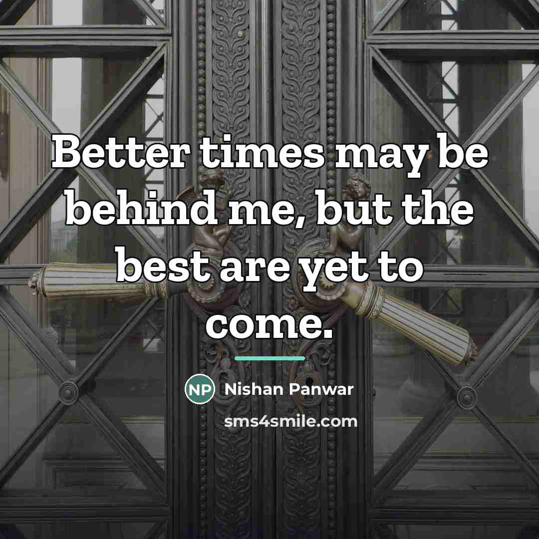 “Better times may be behind me, but the best are…” quote by Nishan Panwar