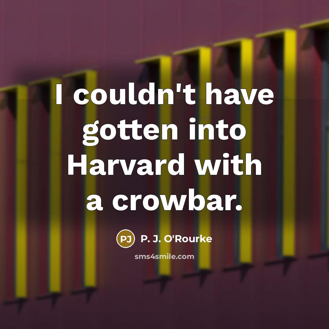 “I couldn't have gotten into Harvard with a crowbar.…” quote by P. J. O'Rourke