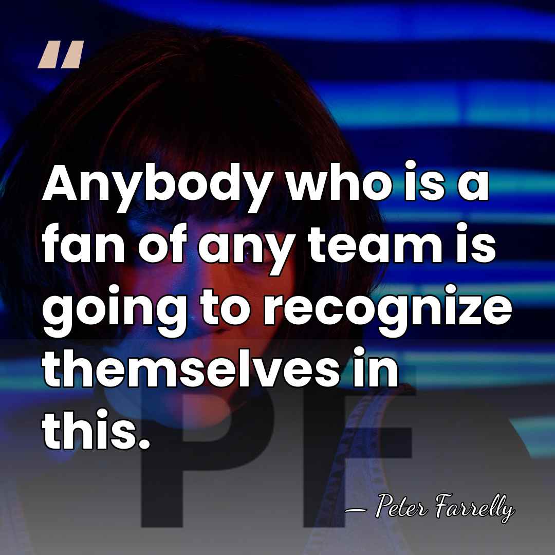 Anybody who is a fan of any team is going to recognize&hellip; - Peter Farrelly