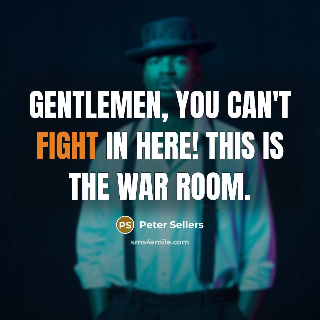 “Gentlemen, you can't fight in here! This is the War…” quote by Peter Sellers