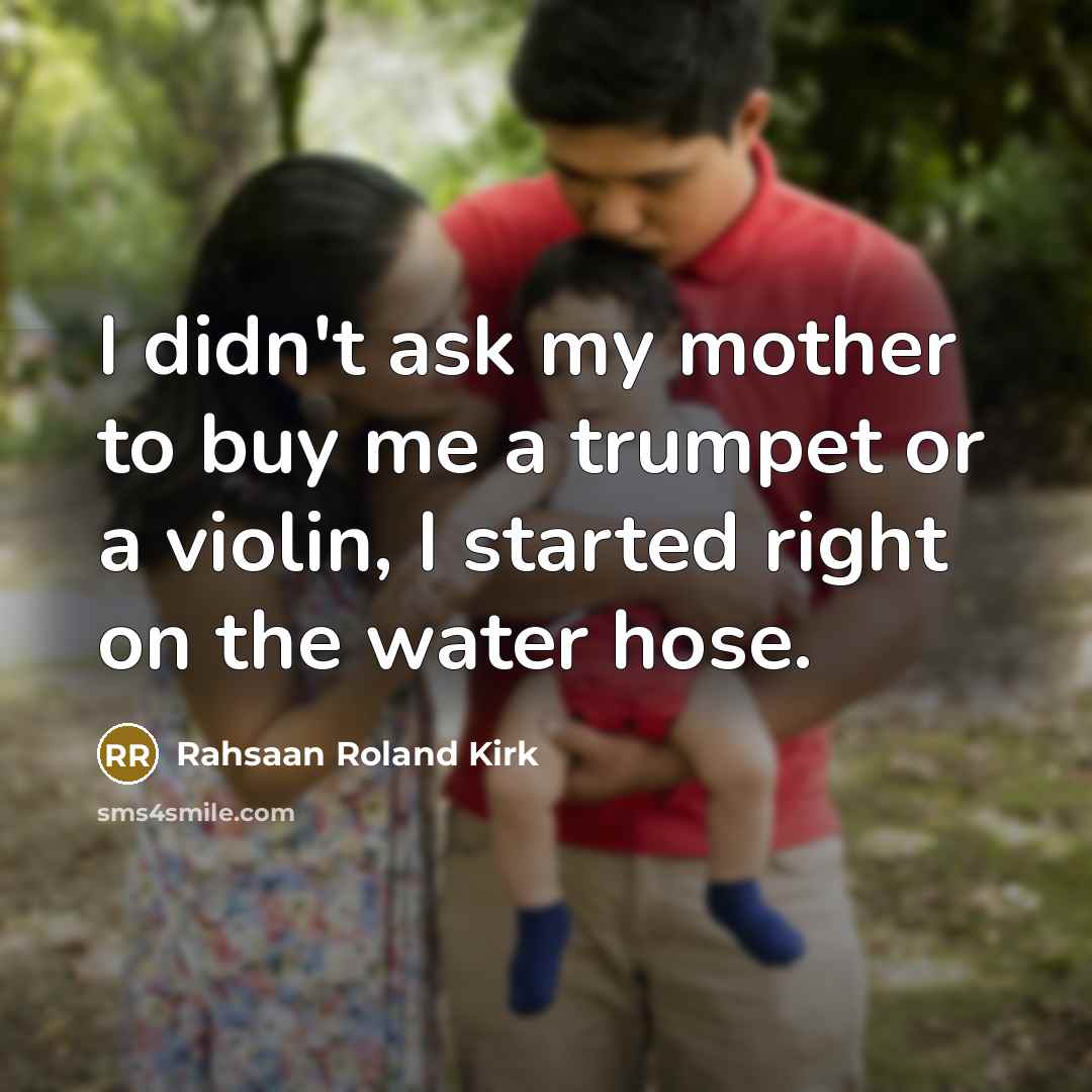 “I didn't ask my mother to buy me a trumpet…” quote by Rahsaan Roland Kirk