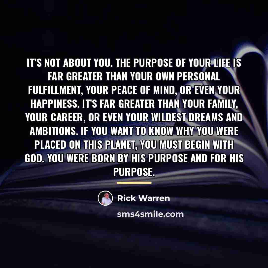 “It’s not about you. The purpose of your life is…” quote by Rick Warren