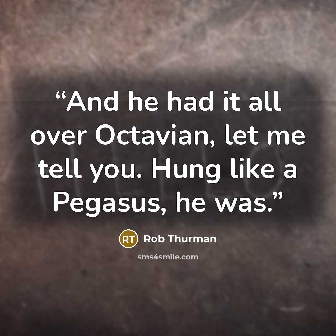 “And he had it all over Octavian, let me tell you. Hung like a Pegasus, he was.” quote by Rob Thurman