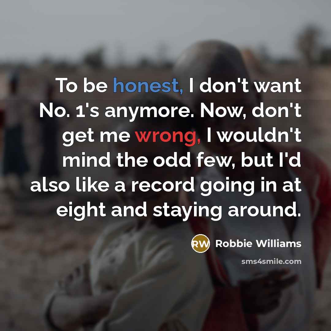 “To be honest, I don't want No. 1's anymore. Now,…” quote by Robbie Williams