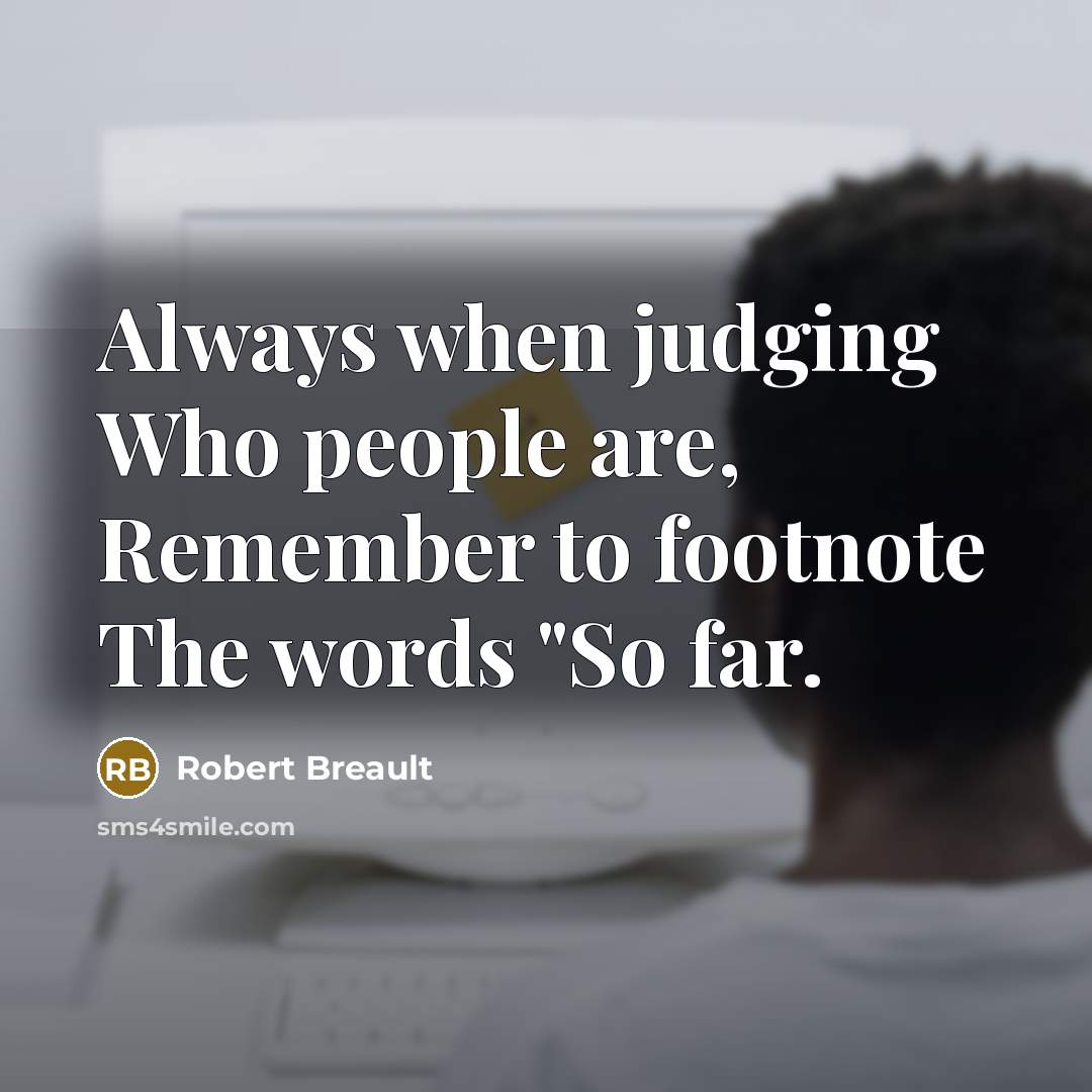 “Always when judging Who people are, Remember to footnote The words "So far.” quote by Robert Breault