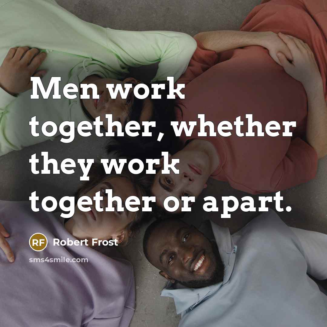 “Men work together, whether they work together or apart.” quote by Robert Frost