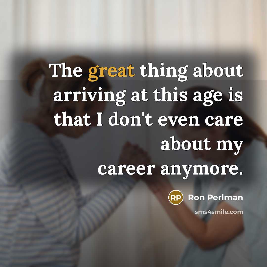 “The great thing about arriving at this age is that…” quote by Ron Perlman