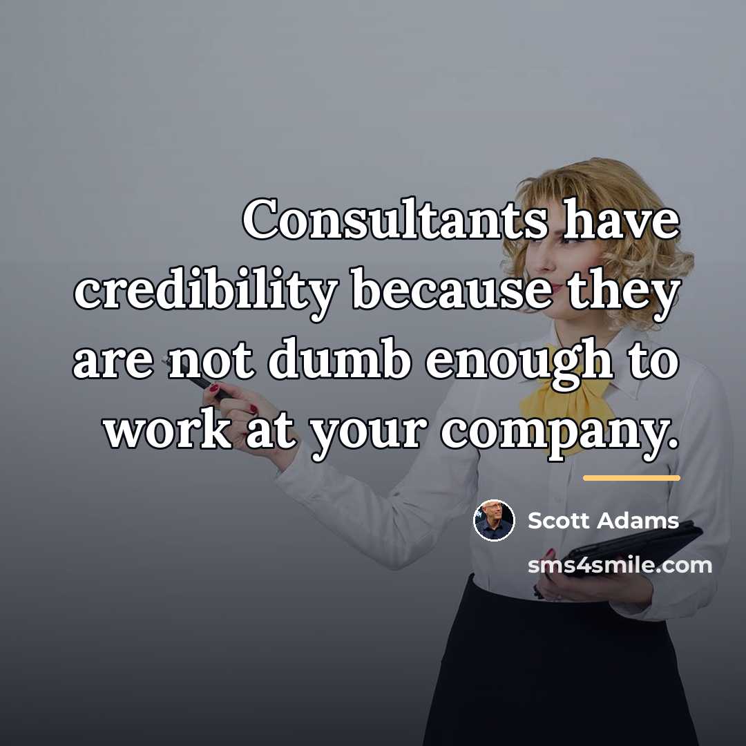 “Consultants have credibility because they are not dumb enough to…” quote by Scott Adams