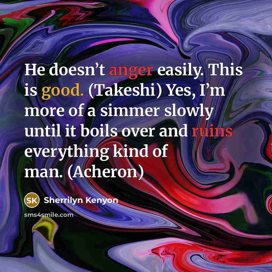 “He doesn’t anger easily. This is good. (Takeshi) Yes, I’m more of a simmer slowly until it boils over and ruins everything kind of man. (Acheron)” quote by Sherrilyn Kenyon