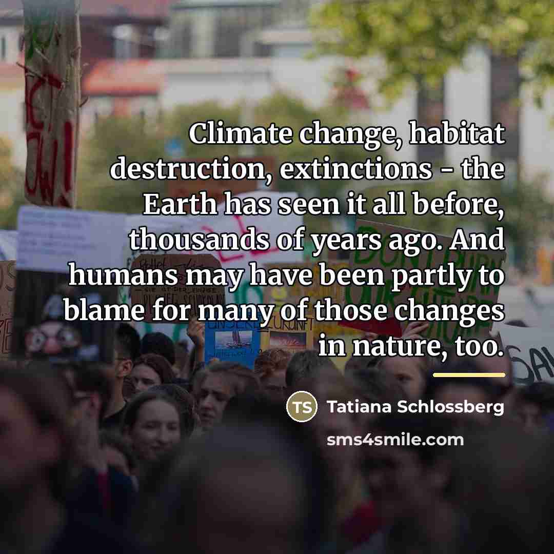 “Climate change, habitat destruction, extinctions - the Earth has seen…” quote by Tatiana Schlossberg