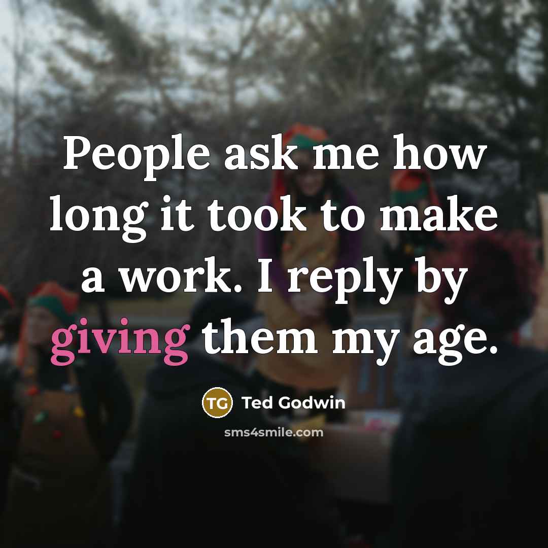 “People ask me how long it took to make a…” quote by Ted Godwin