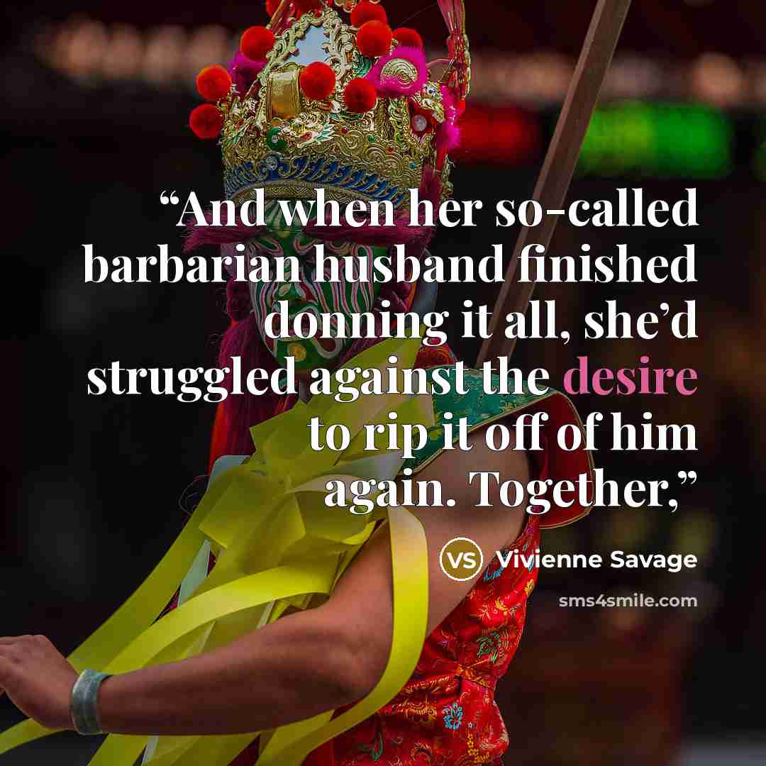 “And when her so-called barbarian husband finished donning it all, she’d struggled against the desire to rip it off of him again. Together,” quote by Vivienne Savage