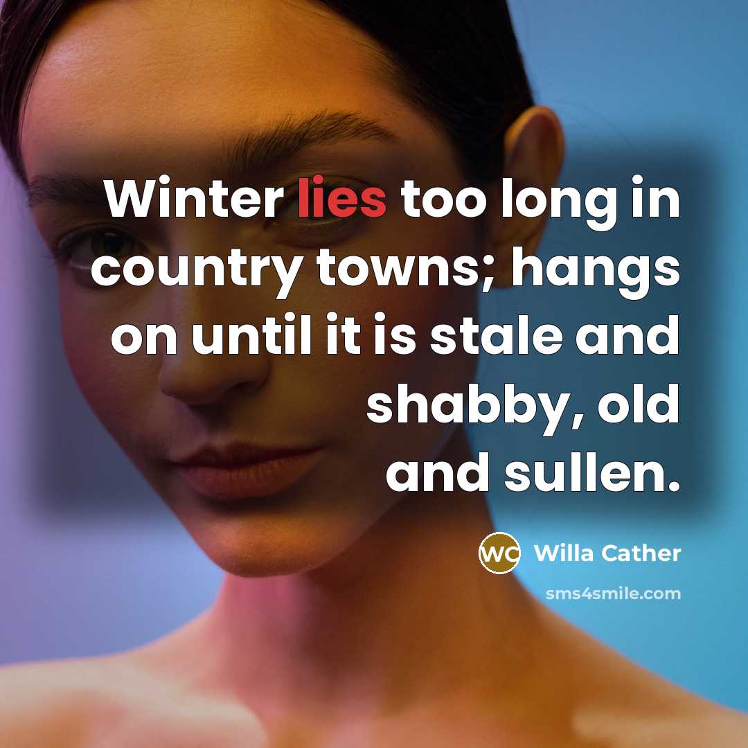 “Winter lies too long in country towns; hangs on until…” quote by Willa Cather