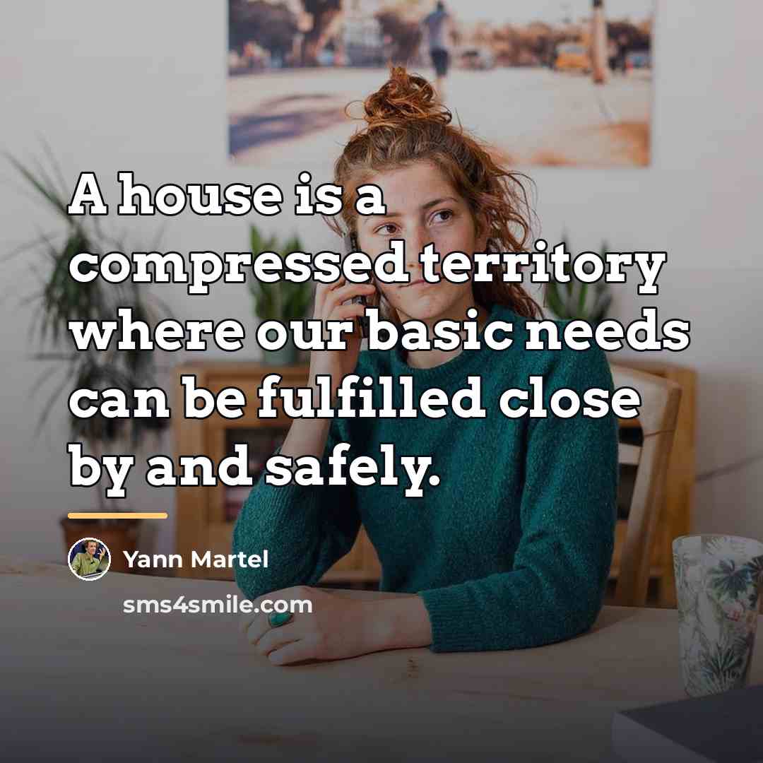 “A house is a compressed territory where our basic needs…” quote by Yann Martel