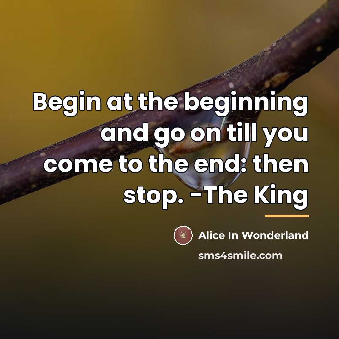 “Begin at the beginning and go on till you come…” quote by Alice In Wonderland