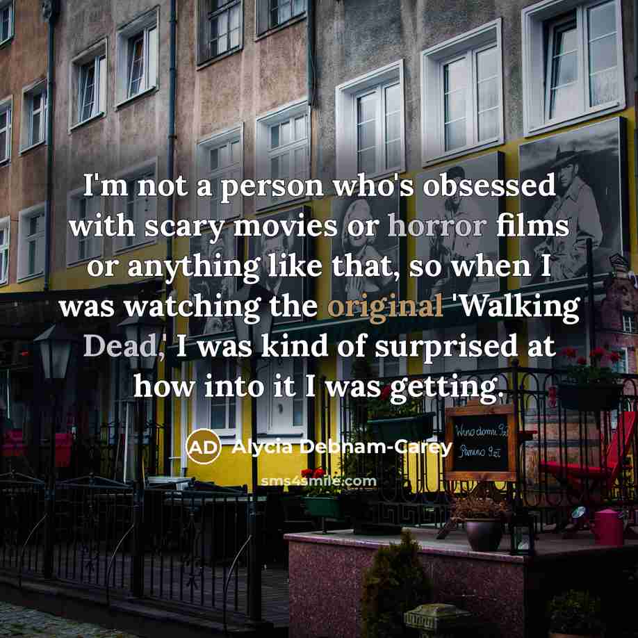 “I'm not a person who's obsessed with scary movies or horror films or anything like that, so when I was watching the original 'Walking Dead,' I was kind of surprised at how into it I was getting.” quote by Alycia Debnam-Carey