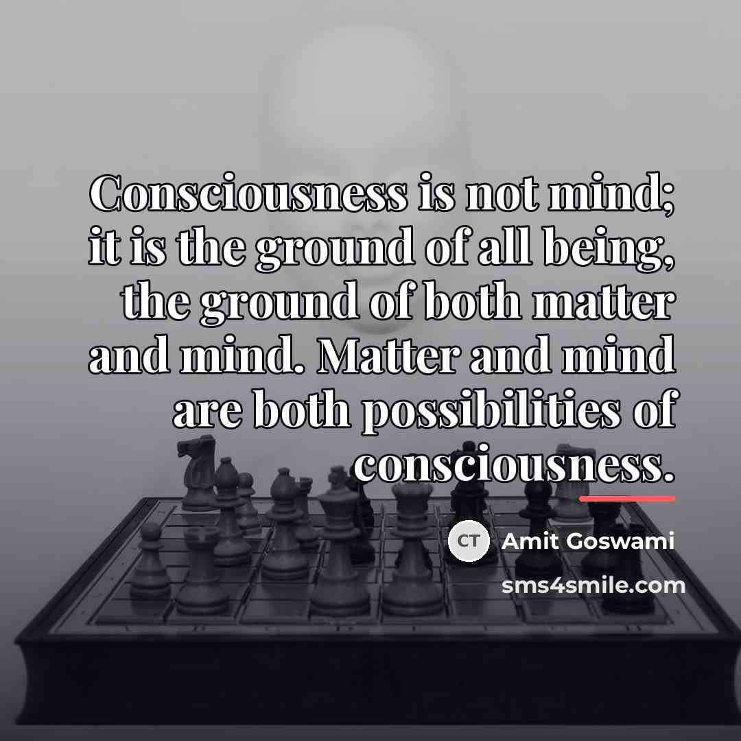 “Consciousness is not mind; it is the ground of all…” quote by Amit Goswami