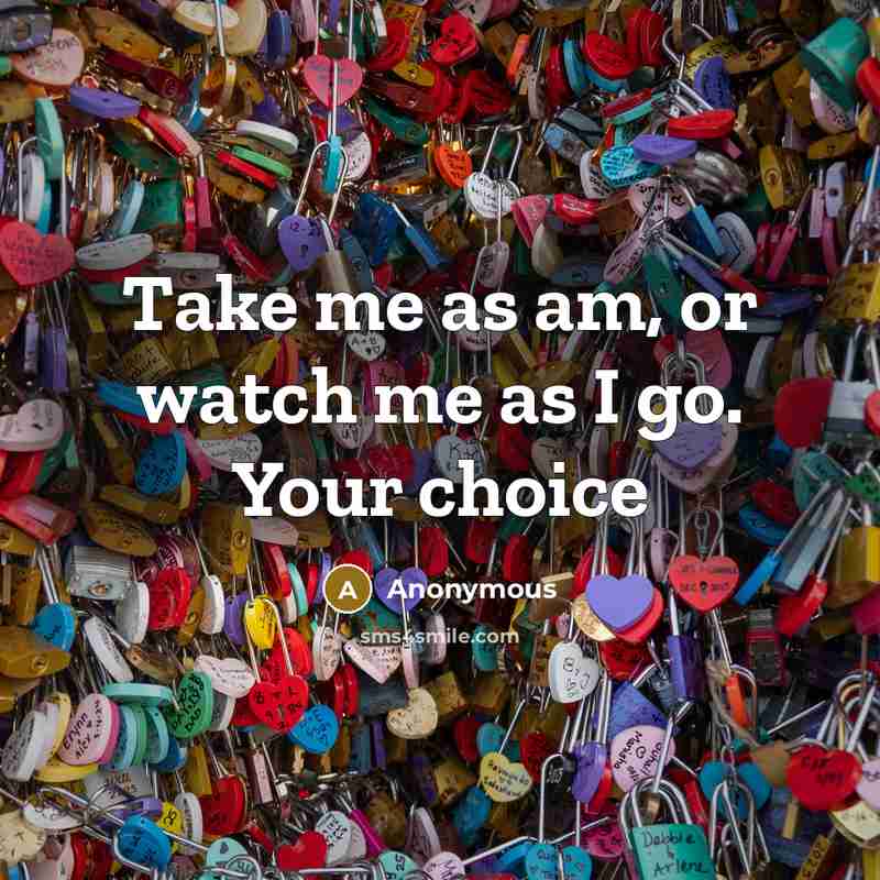 “Take me as am, or watch me as I go.…” quote by Anonymous