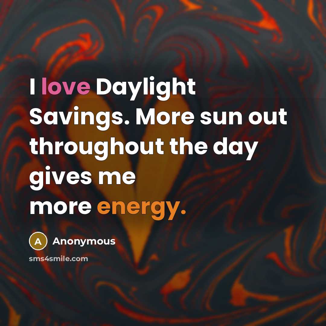 “I love Daylight Savings. More sun out throughout the day gives me more energy.” quote by Anonymous