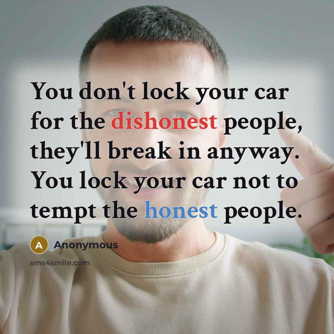 “You don't lock your car for the dishonest people, they'll break in anyway. You lock your car not to tempt the honest people.” quote by Anonymous