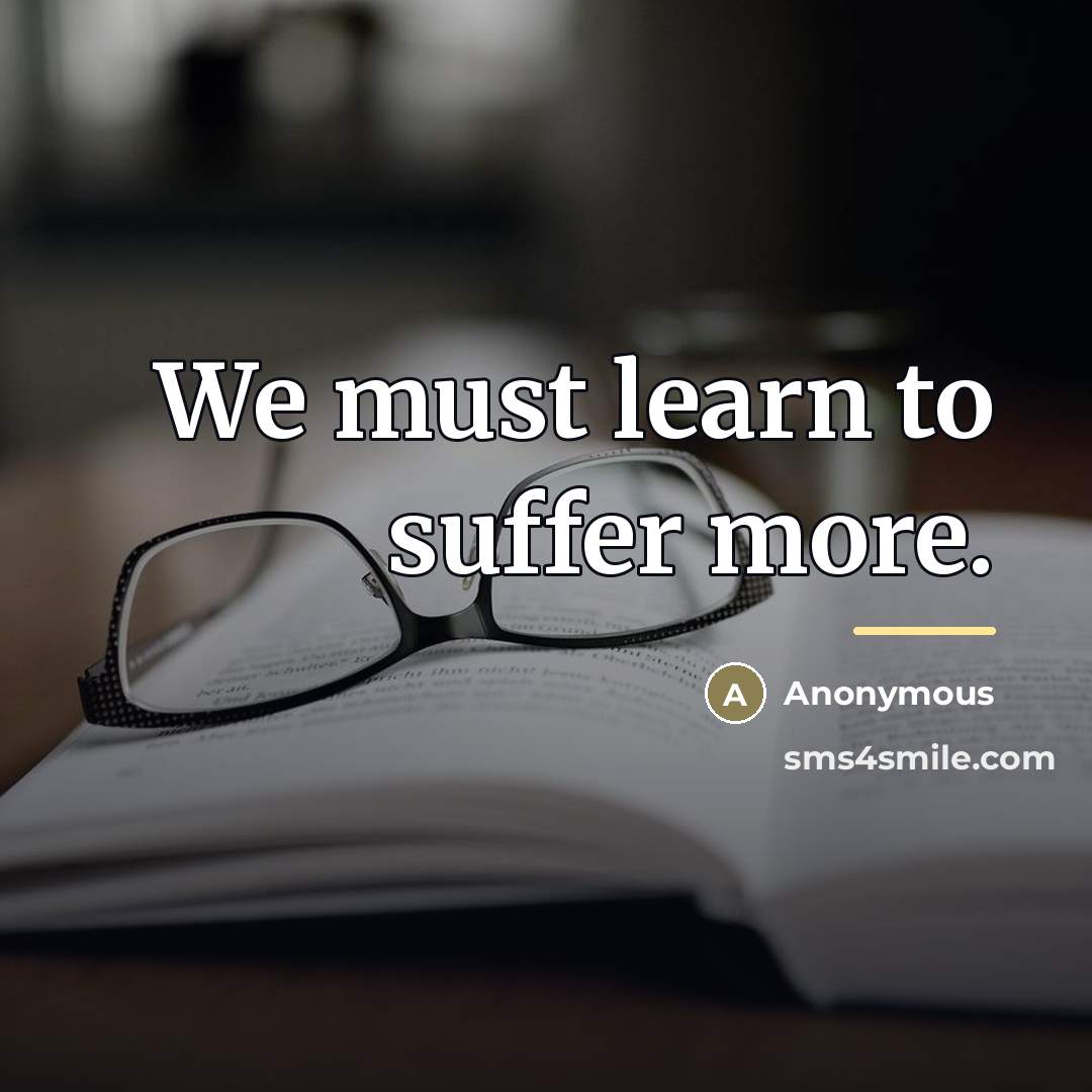 “We must learn to suffer more.…” quote by Anonymous