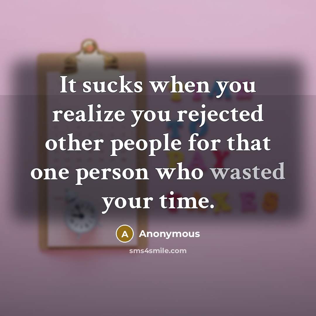 “It sucks when you realize you rejected other people for that one person who wasted your time.” quote by Anonymous