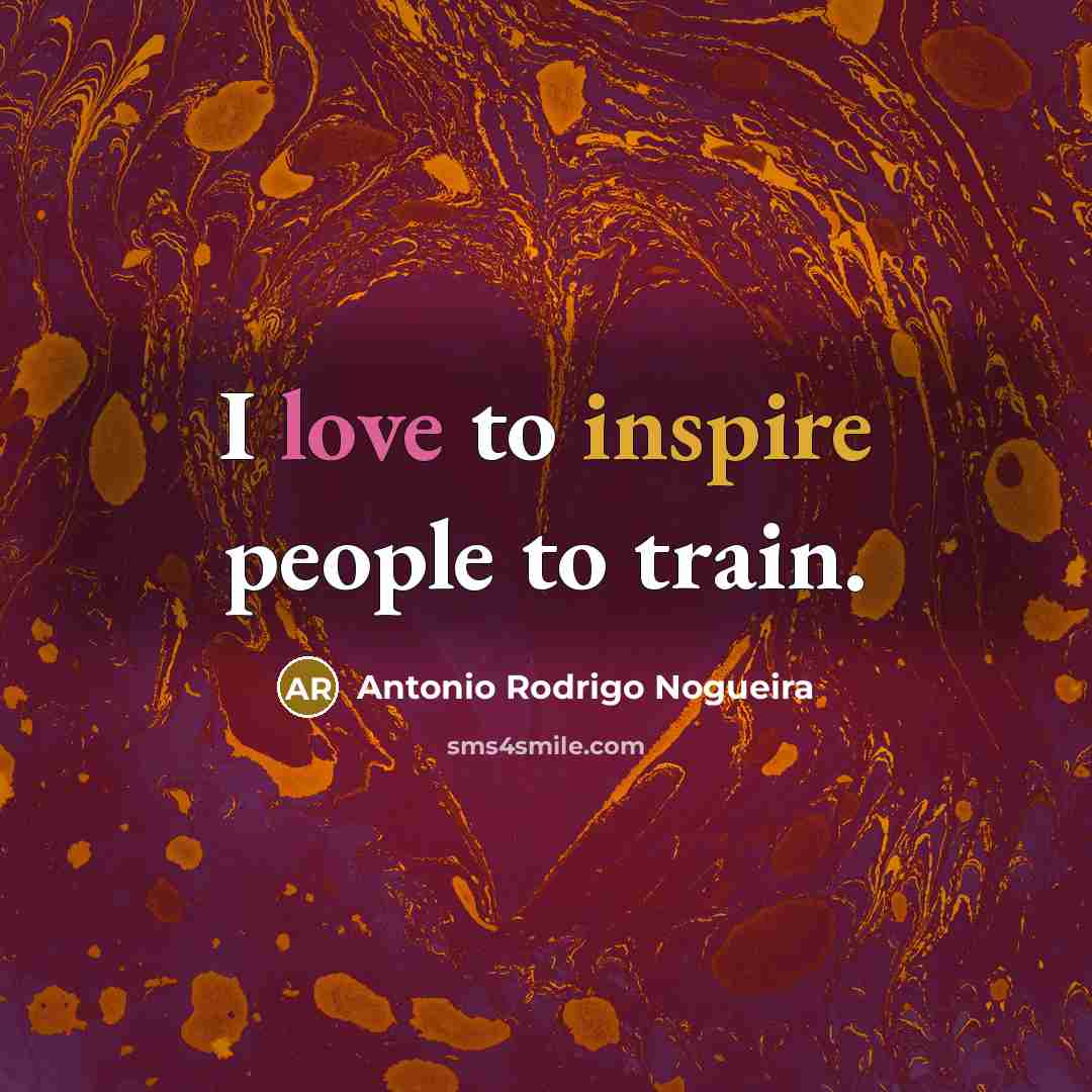 “I love to inspire people to train.…” quote by Antonio Rodrigo Nogueira