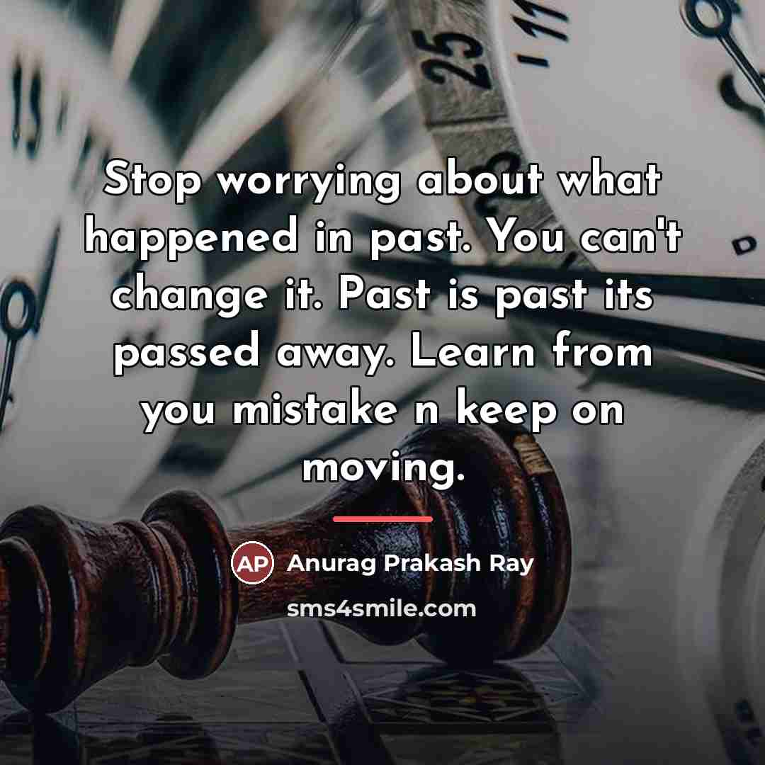 “Stop worrying about what happened in past. You can't change…” quote by Anurag Prakash Ray