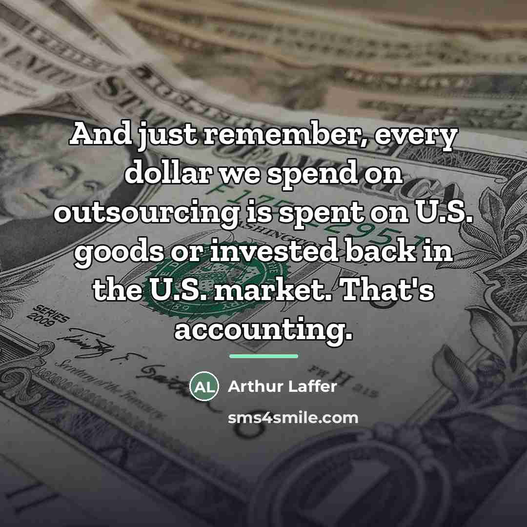“And just remember, every dollar we spend on outsourcing is…” quote by Arthur Laffer