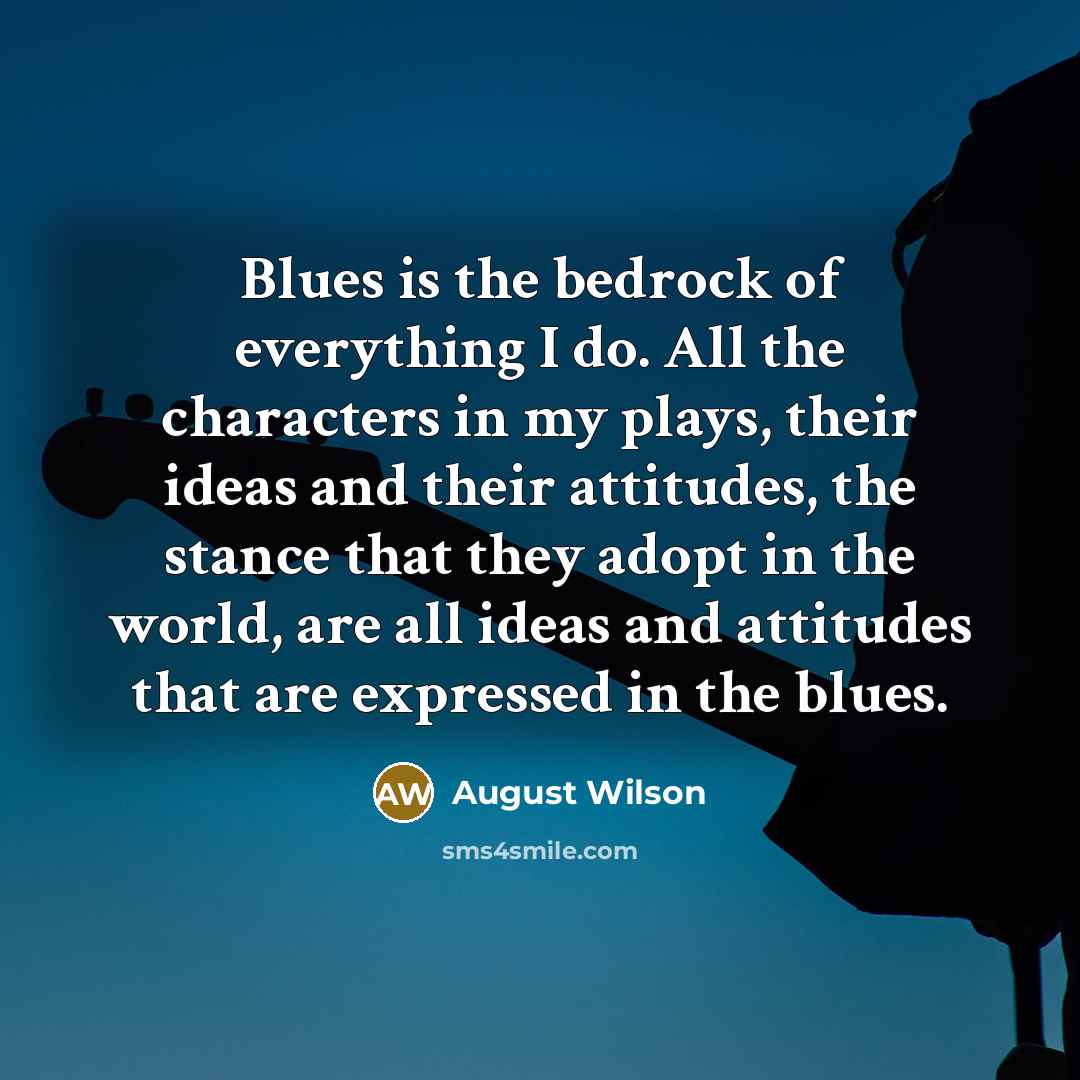 “Blues is the bedrock of everything I do. All the…” quote by August Wilson