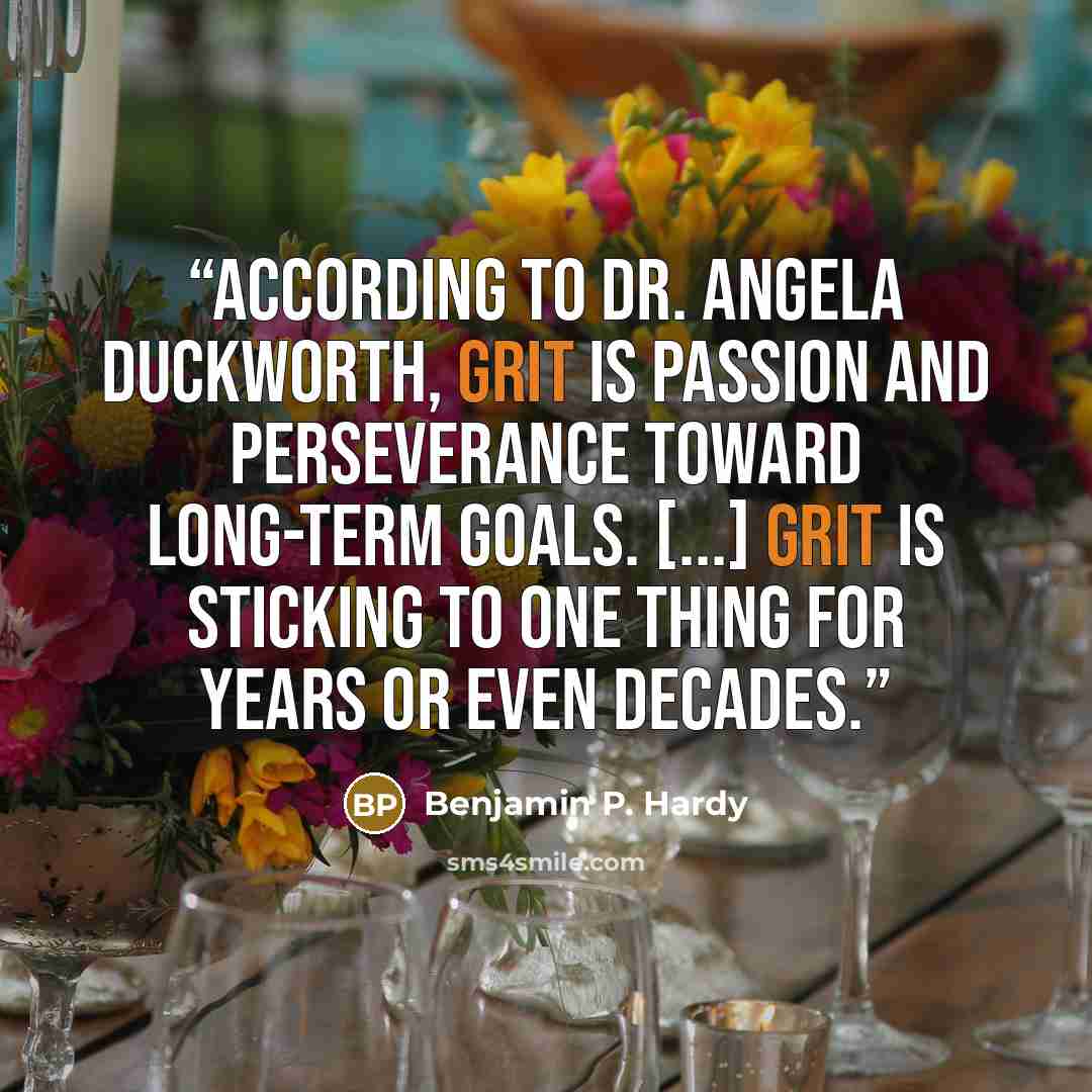 “According to Dr. Angela Duckworth, grit is passion and perseverance toward long-term goals. [...] Grit is sticking to one thing for years or even decades.” quote by Benjamin P. Hardy