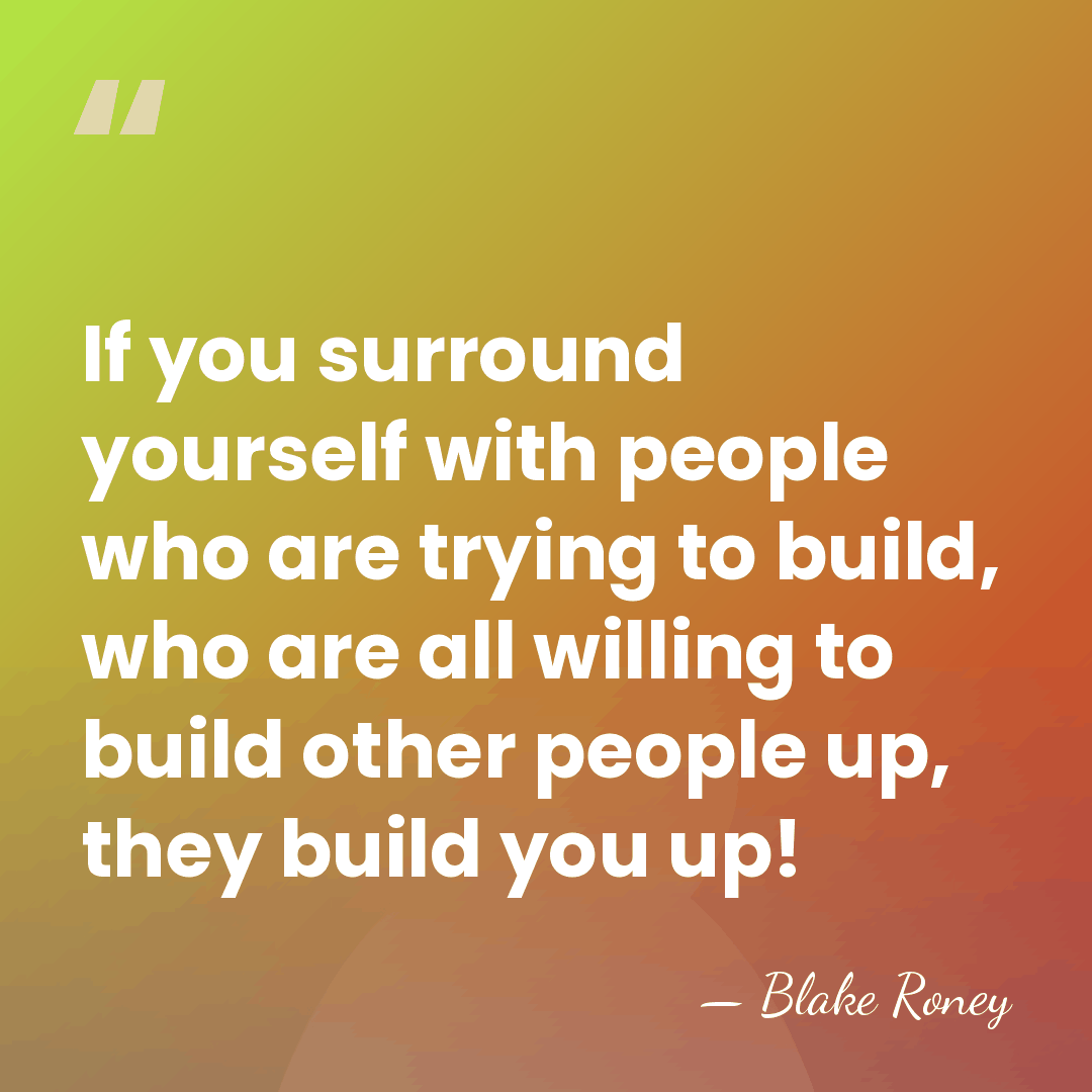 If you surround yourself with people who are trying to build, who&hellip; - Blake Roney