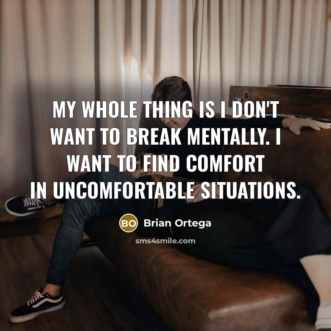 “My whole thing is I don't want to break mentally.…” quote by Brian Ortega