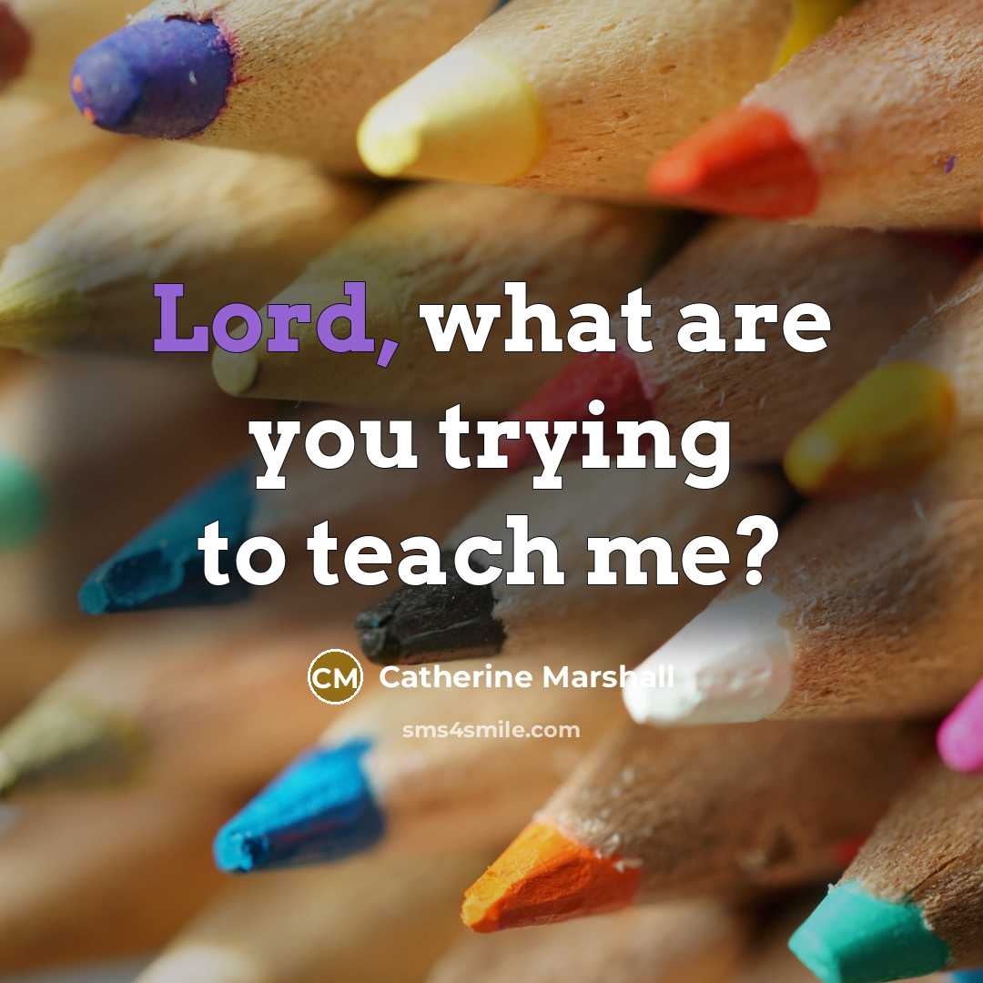 “Lord, what are you trying to teach me?…” quote by Catherine Marshall