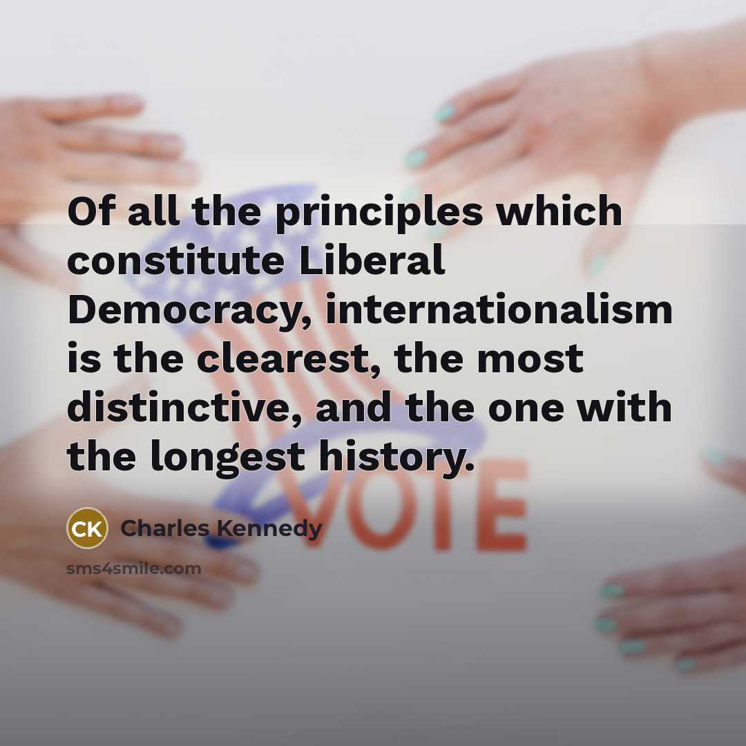 “Of all the principles which constitute Liberal Democracy, internationalism is…” quote by Charles Kennedy